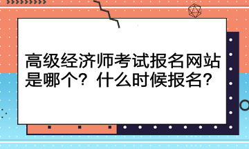 高級經(jīng)濟師考試報名網(wǎng)站是哪個？什么時候報名？