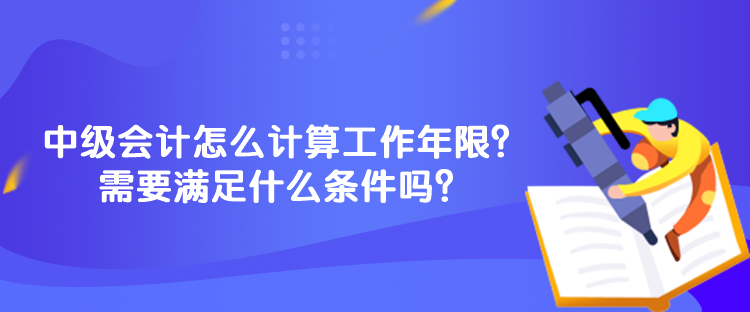 中級會計怎么計算工作年限？需要滿足什么條件嗎？