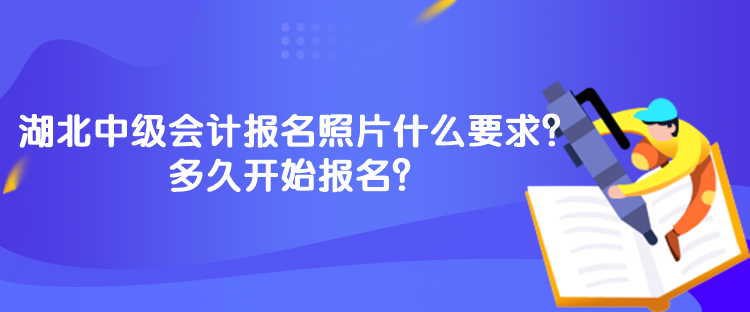 湖北中級會計報名照片什么要求？多久開始報名？