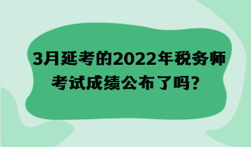 3月延考的2022年稅務(wù)師考試成績公布了嗎？