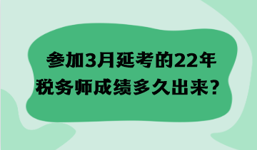 參加3月延考的22年稅務(wù)師成績多久出來？