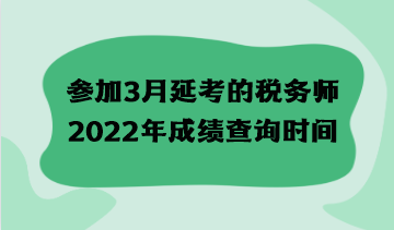 參加3月延考的稅務(wù)師2022年成績(jī)查詢時(shí)間什么時(shí)候？