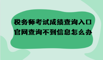 稅務(wù)師考試成績(jī)查詢?nèi)肟诠倬W(wǎng)查詢不到信息怎么辦？