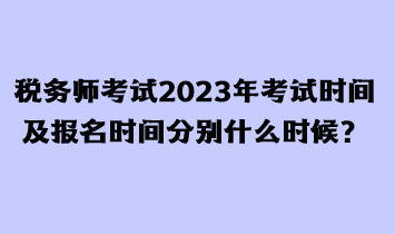 稅務(wù)師考試2023年考試時(shí)間及報(bào)名時(shí)間分別什么時(shí)候？