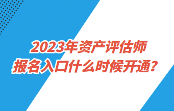 2023年資產(chǎn)評估師報(bào)名入口什么時(shí)候開通？