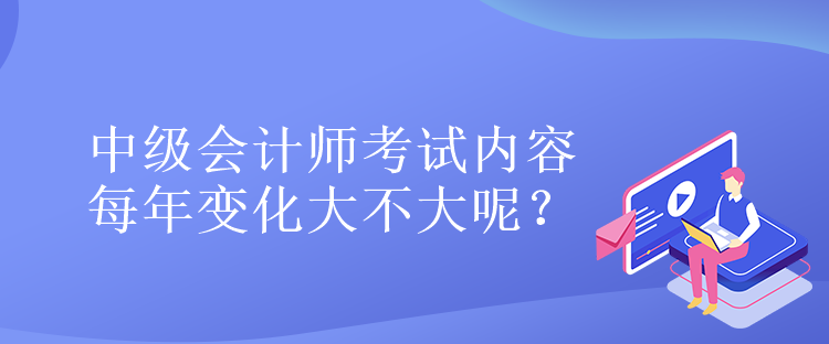 中級會計師考試內(nèi)容每年變化大不大呢？