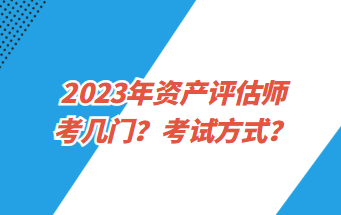 2023年資產(chǎn)評估師考幾門？考試方式？