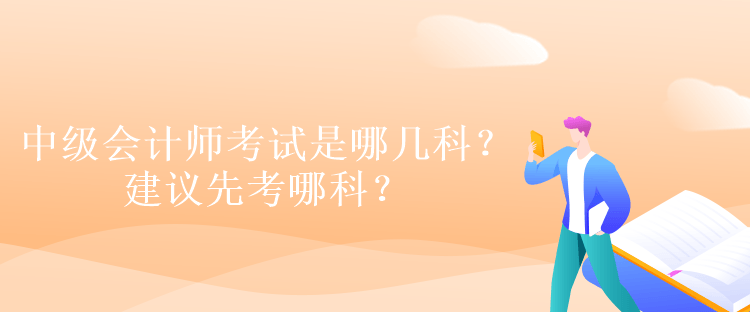 中級會計師考試是哪幾科？建議先考哪科？