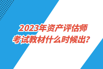 2023年資產(chǎn)評(píng)估師考試教材什么時(shí)候出？