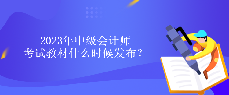 2023年中級(jí)會(huì)計(jì)師考試教材什么時(shí)候發(fā)布？