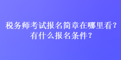 稅務(wù)師考試報(bào)名簡(jiǎn)章在哪里看？有什么報(bào)名條件？