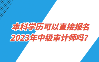 本科學(xué)歷可以直接報(bào)名2023年中級(jí)審計(jì)師嗎？