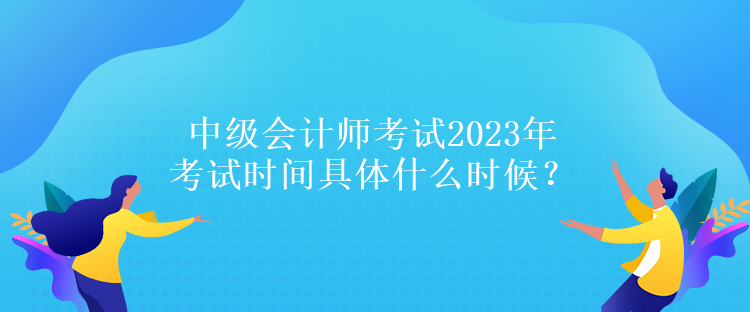 中級會計師考試2023年考試時間具體什么時候？