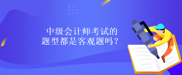 中級會計師考試的題型都是客觀題嗎？