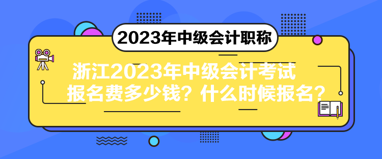 浙江2023年中級會計考試報名費多少錢？什么時候報名？