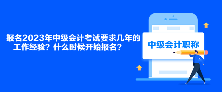 報(bào)名2023年中級會(huì)計(jì)考試要求幾年的工作經(jīng)驗(yàn)？什么時(shí)候開始報(bào)名？