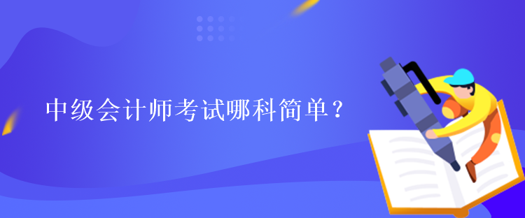 中級會計師考試哪科簡單？