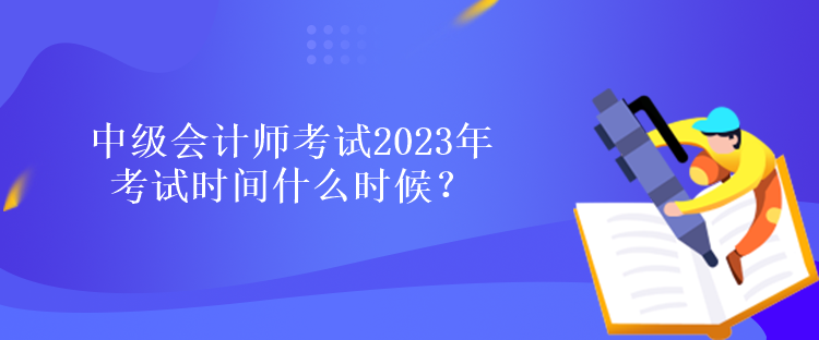 中級會計師考試2023年考試時間什么時候？