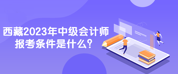 西藏2023年中級會計師報考條件是什么？