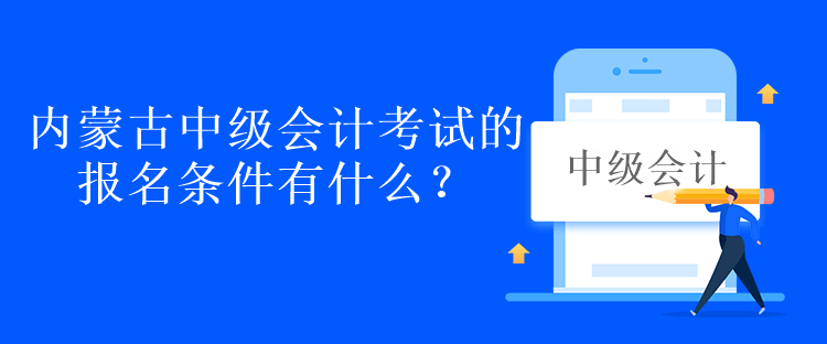 內(nèi)蒙古中級(jí)會(huì)計(jì)考試的報(bào)名條件有什么？