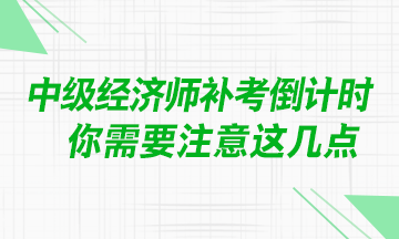 @中級經(jīng)濟師考生：補考臨近 你需要注意這幾點！