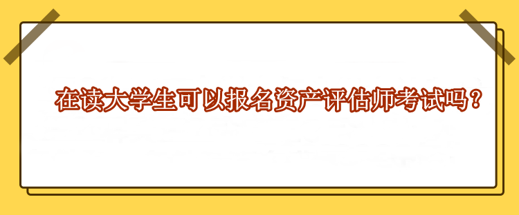 在讀大學(xué)生可以報名資產(chǎn)評估師考試嗎？