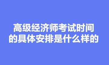 高級(jí)經(jīng)濟(jì)師考試時(shí)間的具體安排是什么樣的？