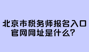 北京市稅務(wù)師報名入口官網(wǎng)網(wǎng)址是什么？