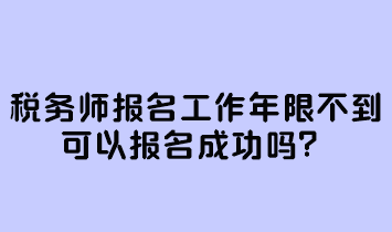 稅務(wù)師報(bào)名工作年限不到可以報(bào)名成功嗎？