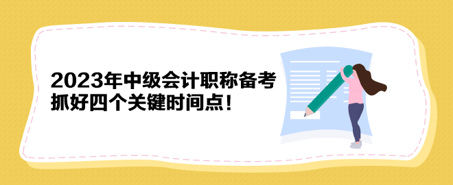 2023年中級會計職稱備考 抓好四個關(guān)鍵時間點(diǎn)！