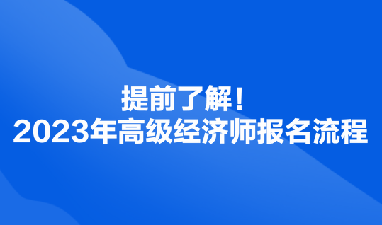 提前了解！2023年高級(jí)經(jīng)濟(jì)師報(bào)名流程