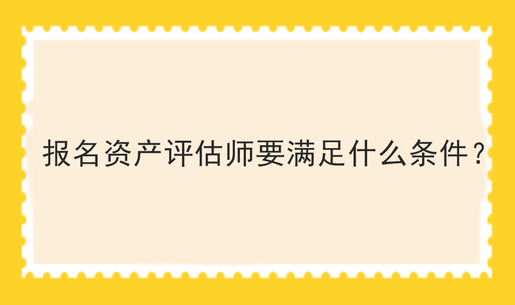 報名資產評估師要滿足什么條件？