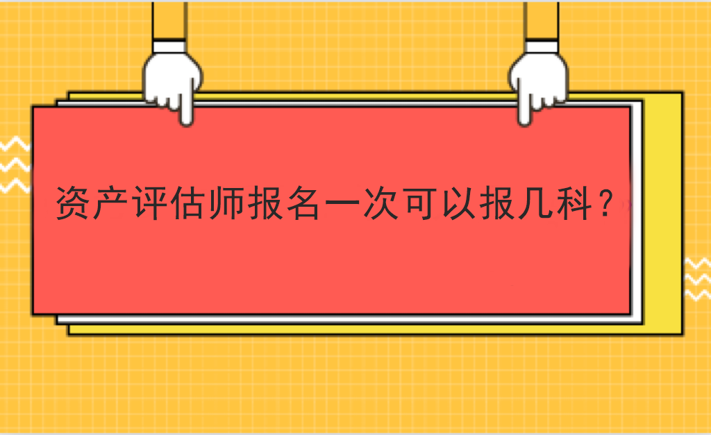 資產(chǎn)評(píng)估師報(bào)名一次可以報(bào)幾科？