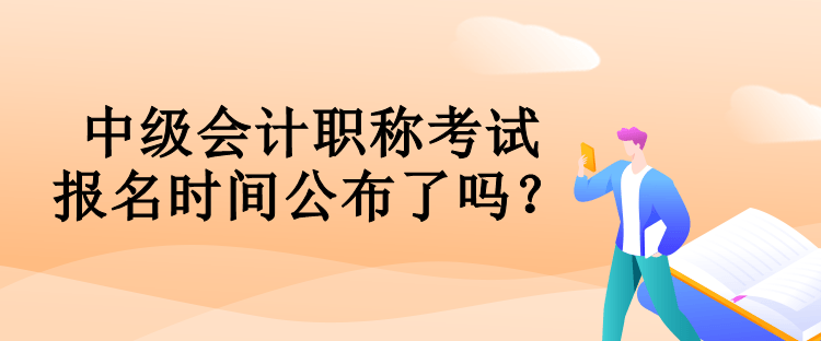 中級(jí)會(huì)計(jì)職稱(chēng)考試報(bào)名時(shí)間公布了嗎？