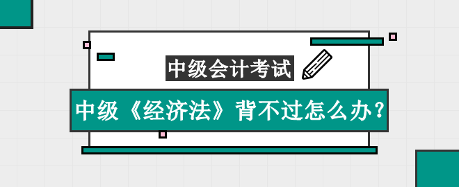 中級《經(jīng)濟法》知識點太多背不過怎么辦？