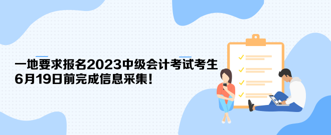 一地要求報名2023中級會計考試考生6月19日前完成信息采集！