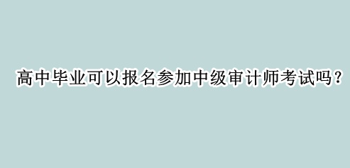 高中畢業(yè)可以報名參加中級審計師考試嗎？