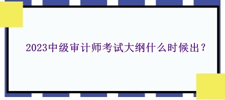 2023中級審計師考試大綱什么時候出？