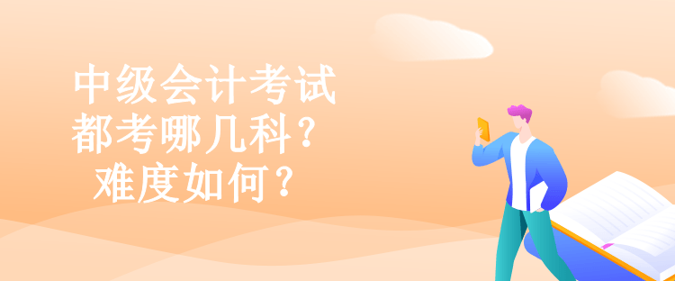 中級會計(jì)考試都考哪幾科？難度如何？