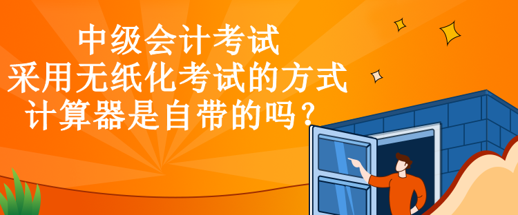 中級會計考試采用無紙化考試的方式，計算器是自帶的嗎？