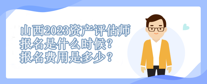 山西2023資產(chǎn)評估師報名是什么時候？報名費(fèi)用是多少？