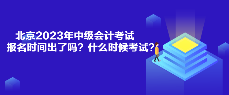 北京2023年中級會計(jì)考試報(bào)名時(shí)間出了嗎？什么時(shí)候考試？