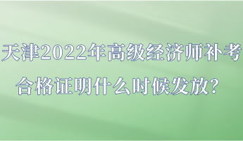 天津2022年高級(jí)經(jīng)濟(jì)師補(bǔ)考合格證明什么時(shí)候發(fā)放？