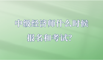 中級(jí)經(jīng)濟(jì)師什么時(shí)候報(bào)名和考試？