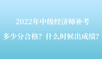 2022年中級(jí)經(jīng)濟(jì)師補(bǔ)考多少分合格？什么時(shí)候出成績(jī)？