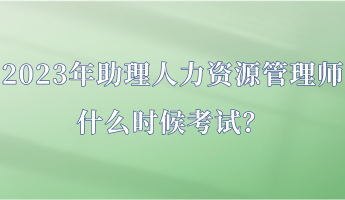 2023年助理人力資源管理師什么時(shí)候考試？