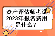 資產(chǎn)評(píng)估師考試2023年的報(bào)名費(fèi)用是什么？