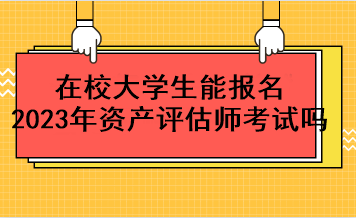 在校大學(xué)生能報(bào)名2023年資產(chǎn)評(píng)估師考試嗎？