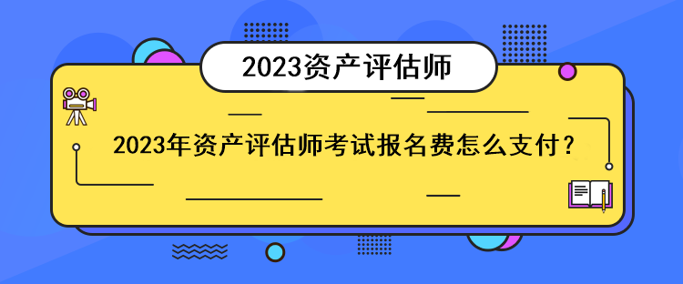 2023年資產(chǎn)評(píng)估師考試報(bào)名費(fèi)怎么支付？