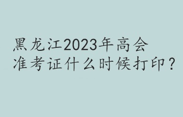 黑龍江2023年高會準考證什么時候打?。? suffix=